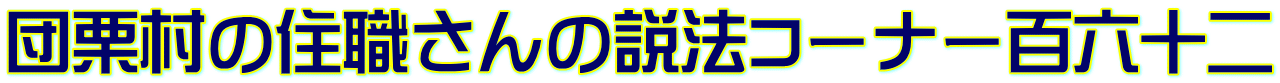 団栗村の住職さんの説法コーナー百六十二