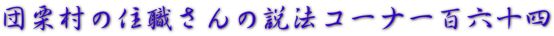 団栗村の住職さんの説法コーナー百六十四