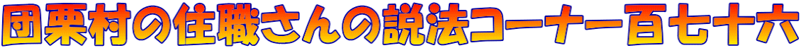 団栗村の住職さんの説法コーナー百七十六
