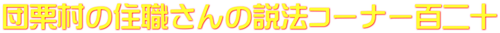 団栗村の住職さんの説法コーナー百二十