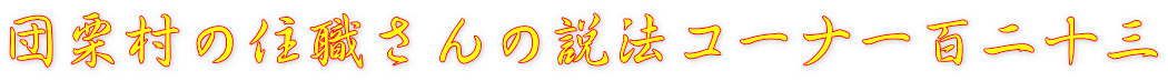 団栗村の住職さんの説法コーナー百二十三