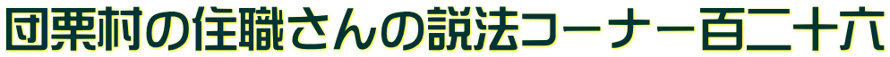 団栗村の住職さんの説法コーナー百二十六