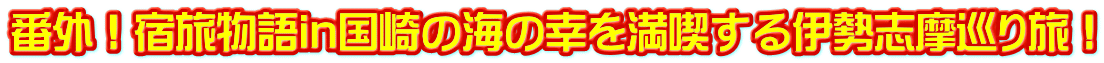 番外！宿旅物語in国崎の海の幸を満喫する伊勢志摩巡り旅！