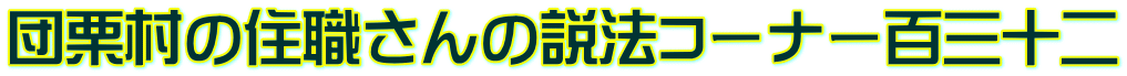 団栗村の住職さんの説法コーナー百三十二