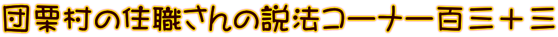 団栗村の住職さんの説法コーナー百三十三