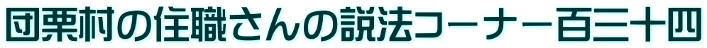 団栗村の住職さんの説法コーナー百三十四