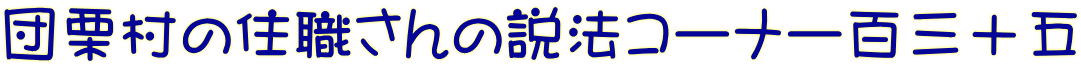 団栗村の住職さんの説法コーナー百三十五