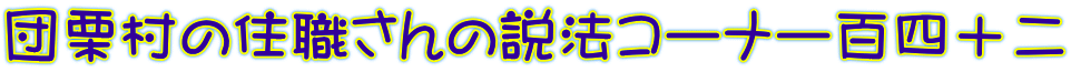 団栗村の住職さんの説法コーナー百四十二