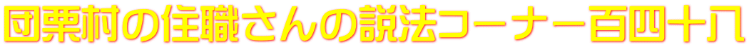 団栗村の住職さんの説法コーナー百四十八