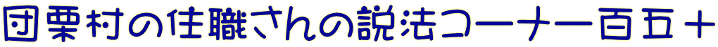団栗村の住職さんの説法コーナー百五十
