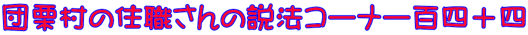 団栗村の住職さんの説法コーナー百四十四