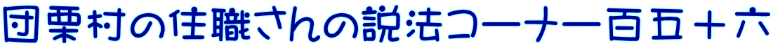 団栗村の住職さんの説法コーナー百五十六