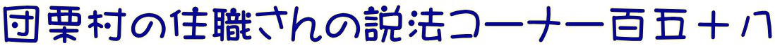 団栗村の住職さんの説法コーナー百五十八