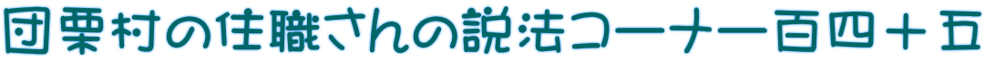 団栗村の住職さんの説法コーナー百四十五