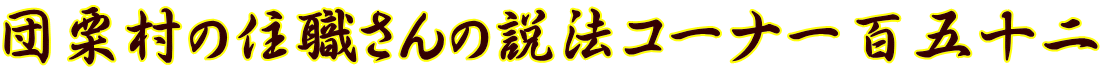 団栗村の住職さんの説法コーナー百五十二