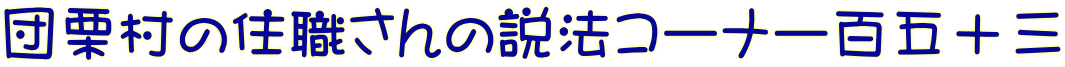 団栗村の住職さんの説法コーナー百五十三