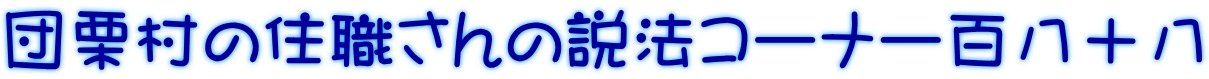 団栗村の住職さんの説法コーナー百八十八