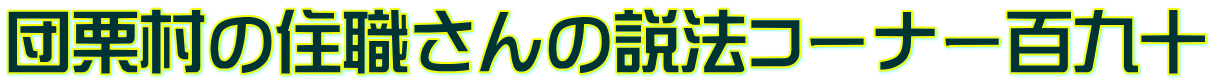 団栗村の住職さんの説法コーナー百九十