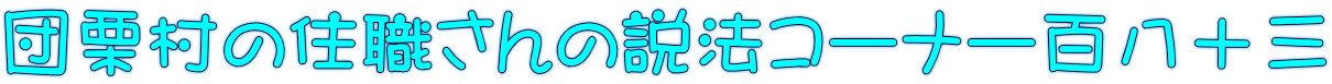 団栗村の住職さんの説法コーナー百八十三
